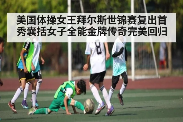 美国体操女王拜尔斯世锦赛复出首秀囊括女子全能金牌传奇完美回归