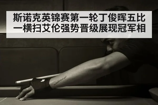斯诺克英锦赛第一轮丁俊晖五比一横扫艾伦强势晋级展现冠军相